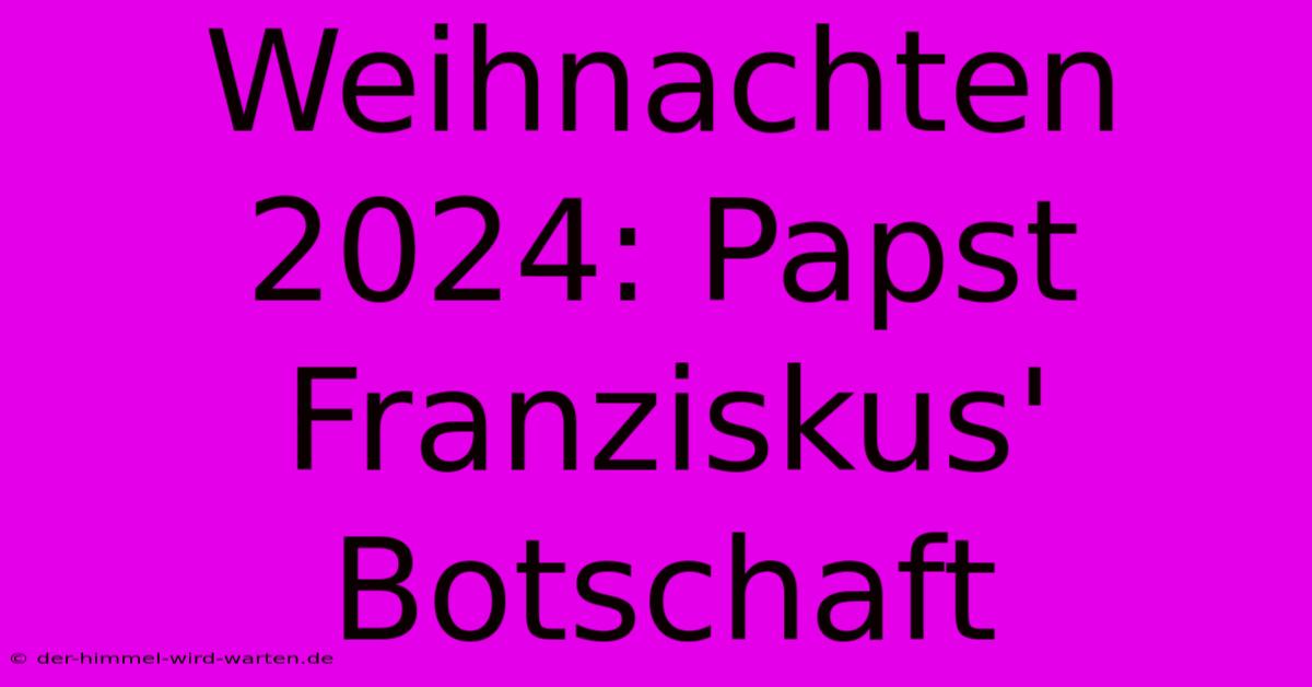 Weihnachten 2024: Papst Franziskus' Botschaft