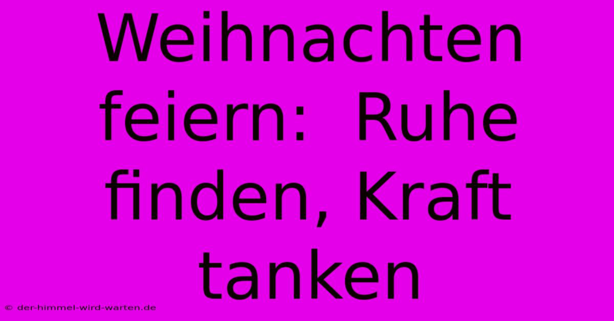 Weihnachten Feiern:  Ruhe Finden, Kraft Tanken