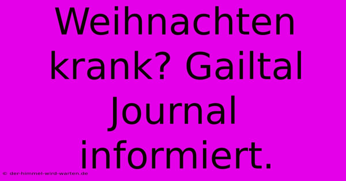 Weihnachten Krank? Gailtal Journal Informiert.