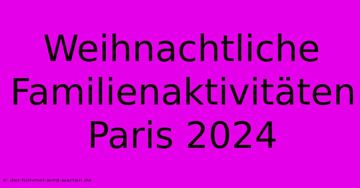 Weihnachtliche Familienaktivitäten Paris 2024