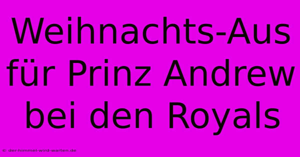 Weihnachts-Aus Für Prinz Andrew Bei Den Royals