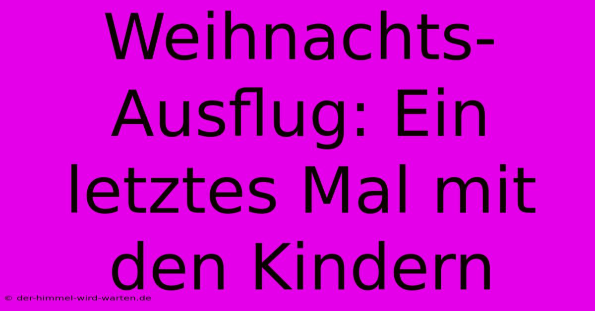 Weihnachts-Ausflug: Ein Letztes Mal Mit Den Kindern