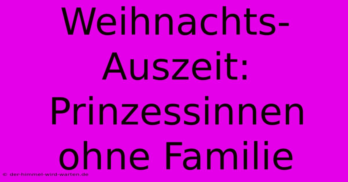 Weihnachts-Auszeit: Prinzessinnen Ohne Familie