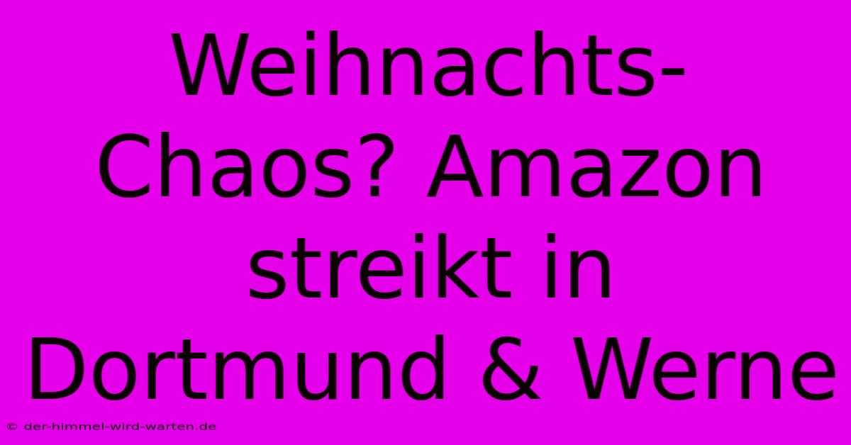 Weihnachts-Chaos? Amazon Streikt In Dortmund & Werne