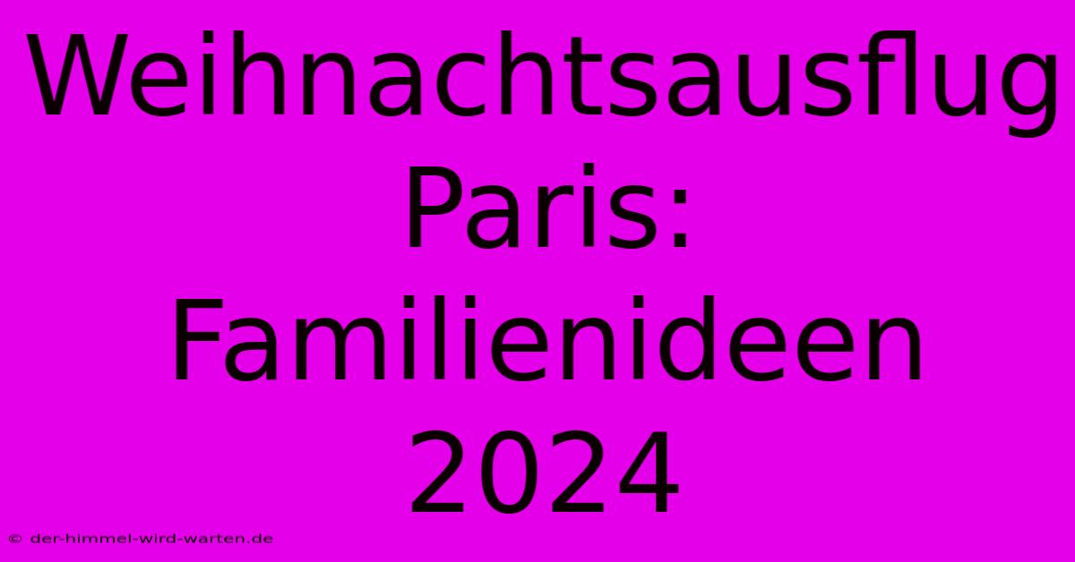 Weihnachtsausflug Paris: Familienideen 2024