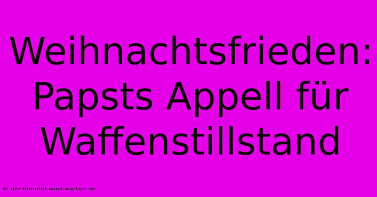 Weihnachtsfrieden: Papsts Appell Für Waffenstillstand