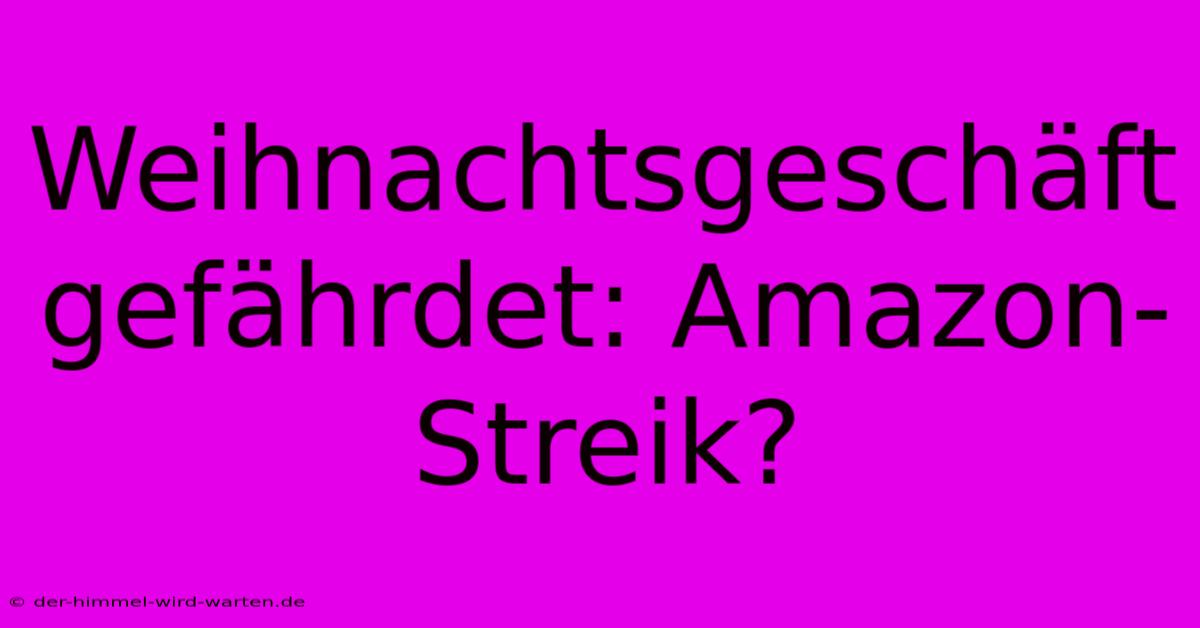 Weihnachtsgeschäft Gefährdet: Amazon-Streik?