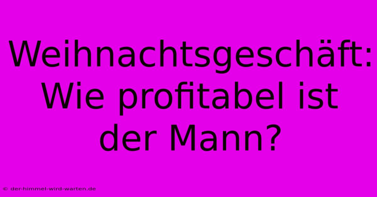 Weihnachtsgeschäft:  Wie Profitabel Ist Der Mann?