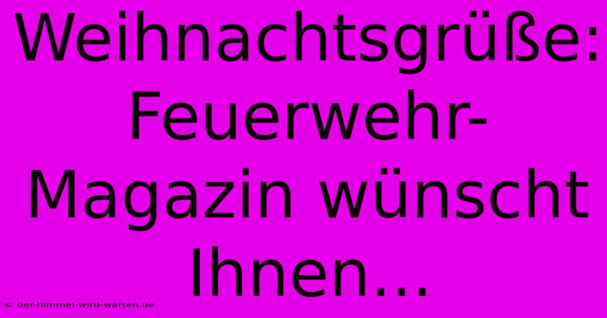 Weihnachtsgrüße: Feuerwehr-Magazin Wünscht Ihnen...