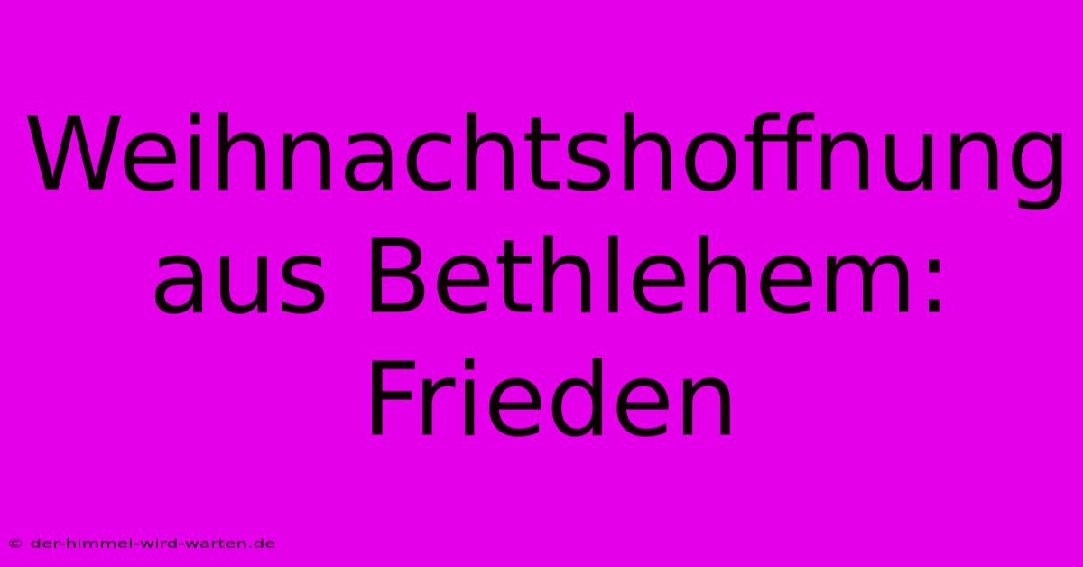 Weihnachtshoffnung Aus Bethlehem: Frieden