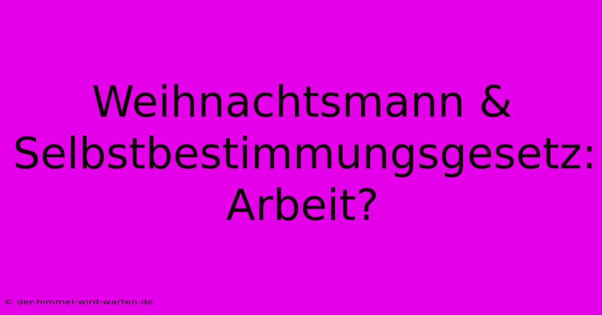 Weihnachtsmann & Selbstbestimmungsgesetz:  Arbeit?