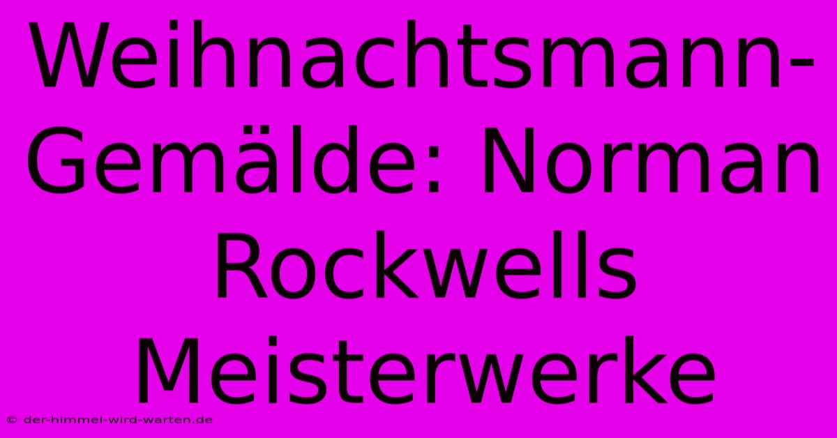 Weihnachtsmann-Gemälde: Norman Rockwells Meisterwerke