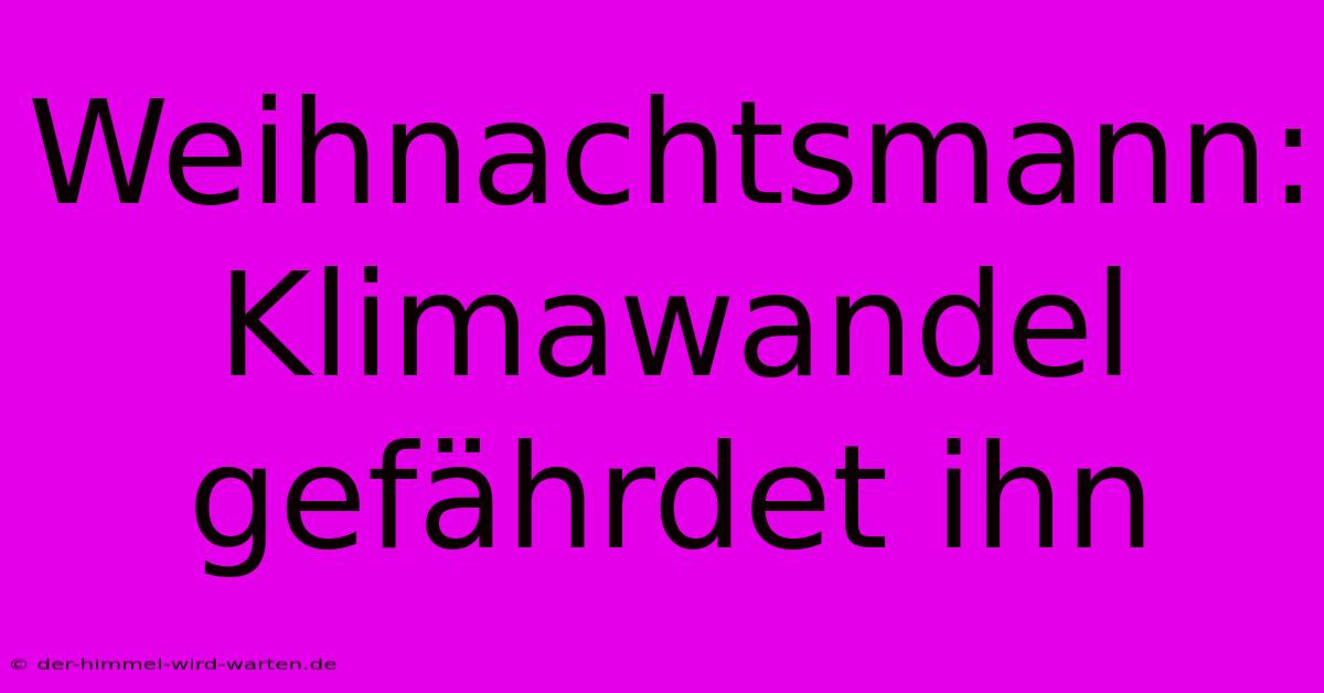 Weihnachtsmann: Klimawandel Gefährdet Ihn