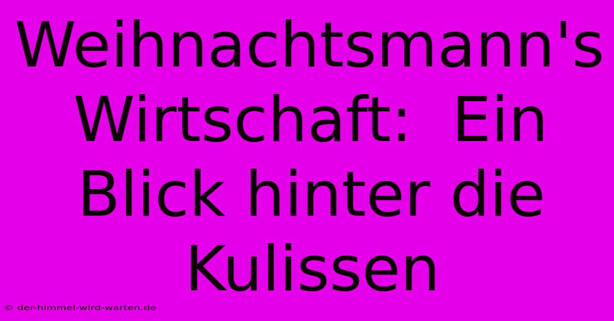 Weihnachtsmann's Wirtschaft:  Ein Blick Hinter Die Kulissen