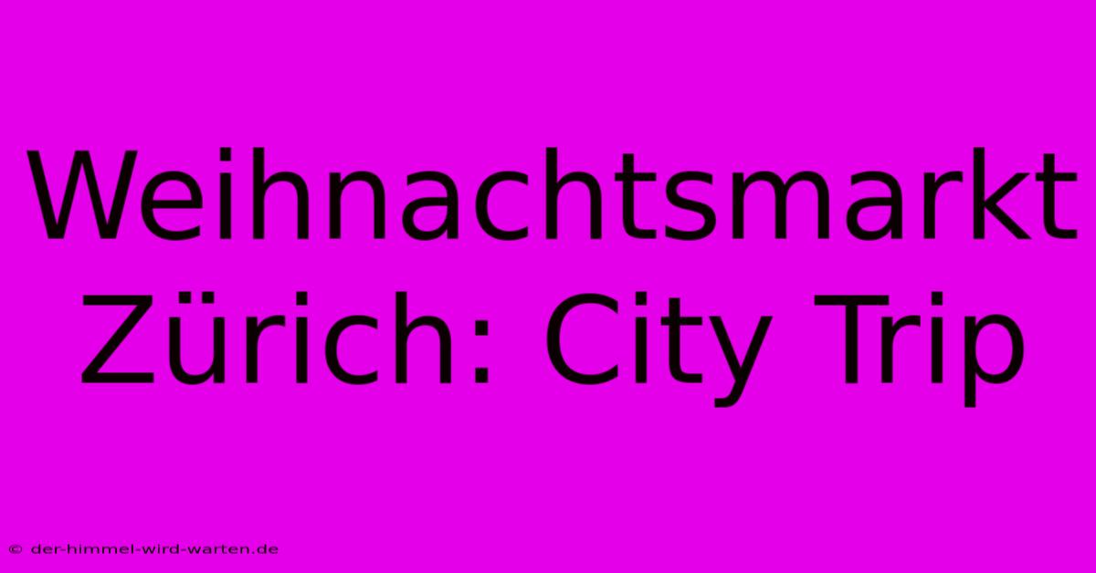 Weihnachtsmarkt Zürich: City Trip