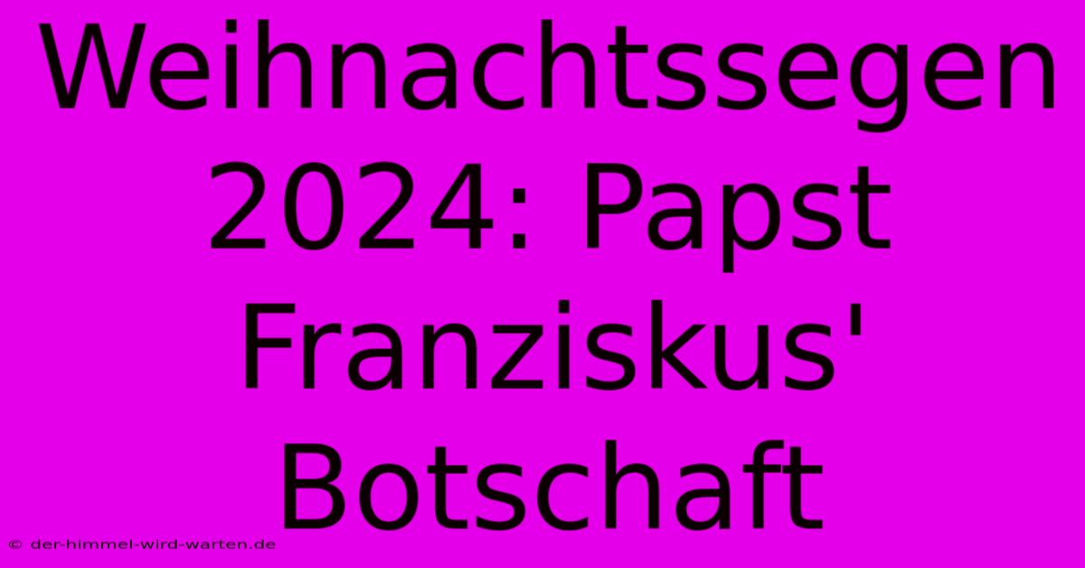 Weihnachtssegen 2024: Papst Franziskus' Botschaft