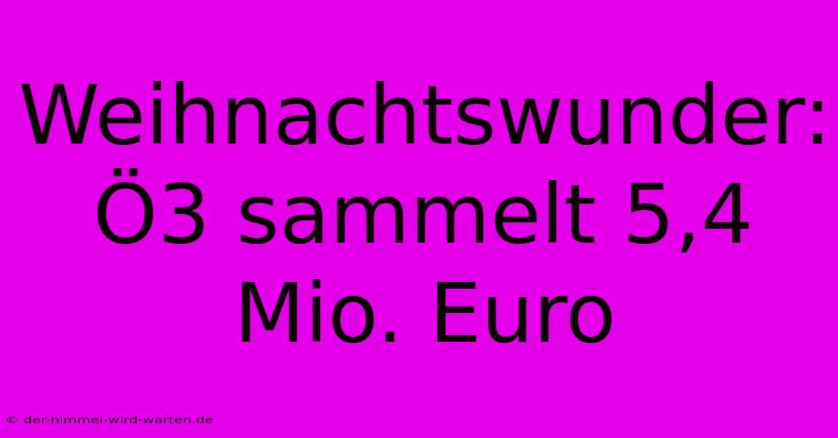 Weihnachtswunder: Ö3 Sammelt 5,4 Mio. Euro