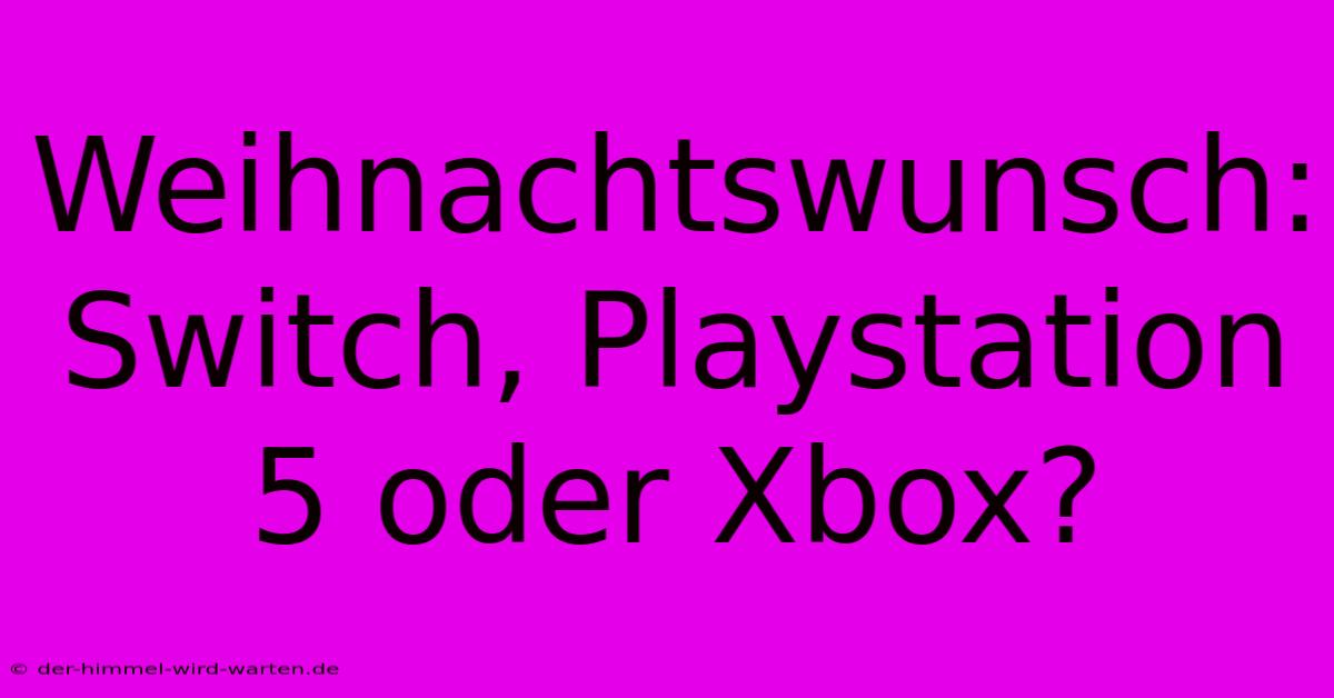 Weihnachtswunsch: Switch, Playstation 5 Oder Xbox?