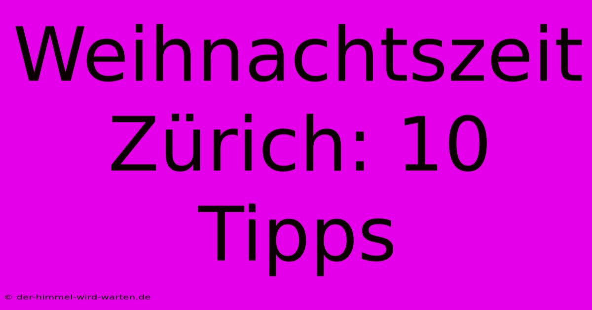 Weihnachtszeit Zürich: 10 Tipps