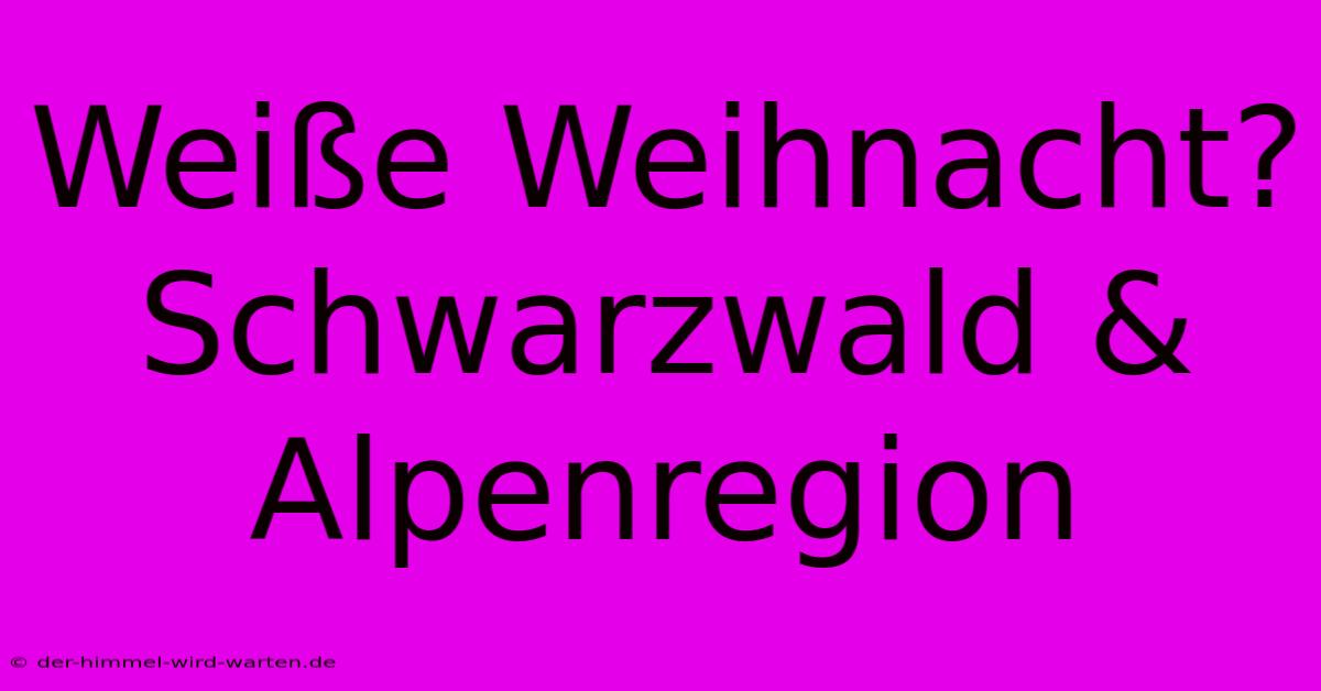 Weiße Weihnacht? Schwarzwald & Alpenregion