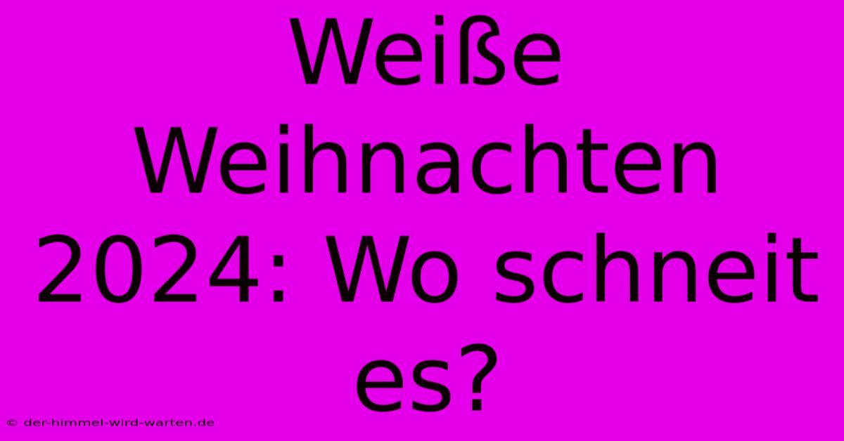 Weiße Weihnachten 2024: Wo Schneit Es?