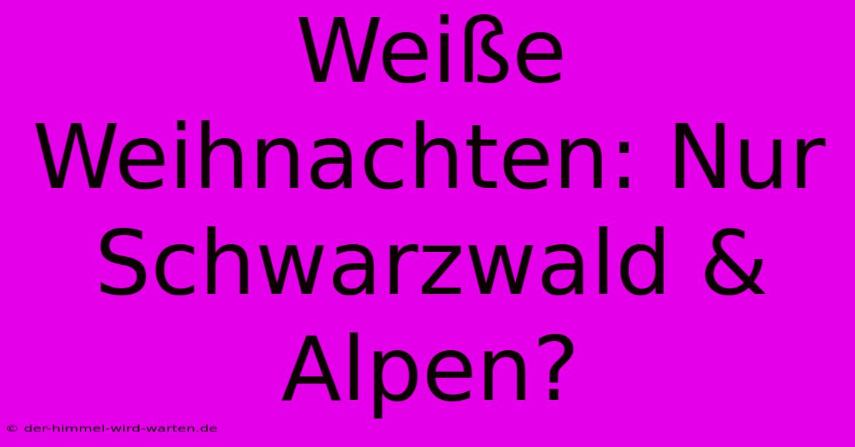 Weiße Weihnachten: Nur Schwarzwald & Alpen?