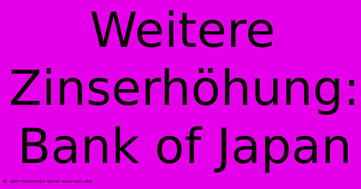 Weitere Zinserhöhung: Bank Of Japan