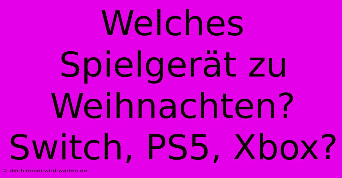 Welches Spielgerät Zu Weihnachten?  Switch, PS5, Xbox?