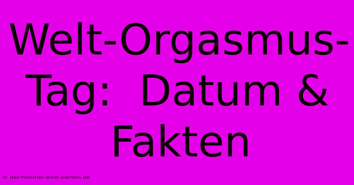 Welt-Orgasmus-Tag:  Datum & Fakten