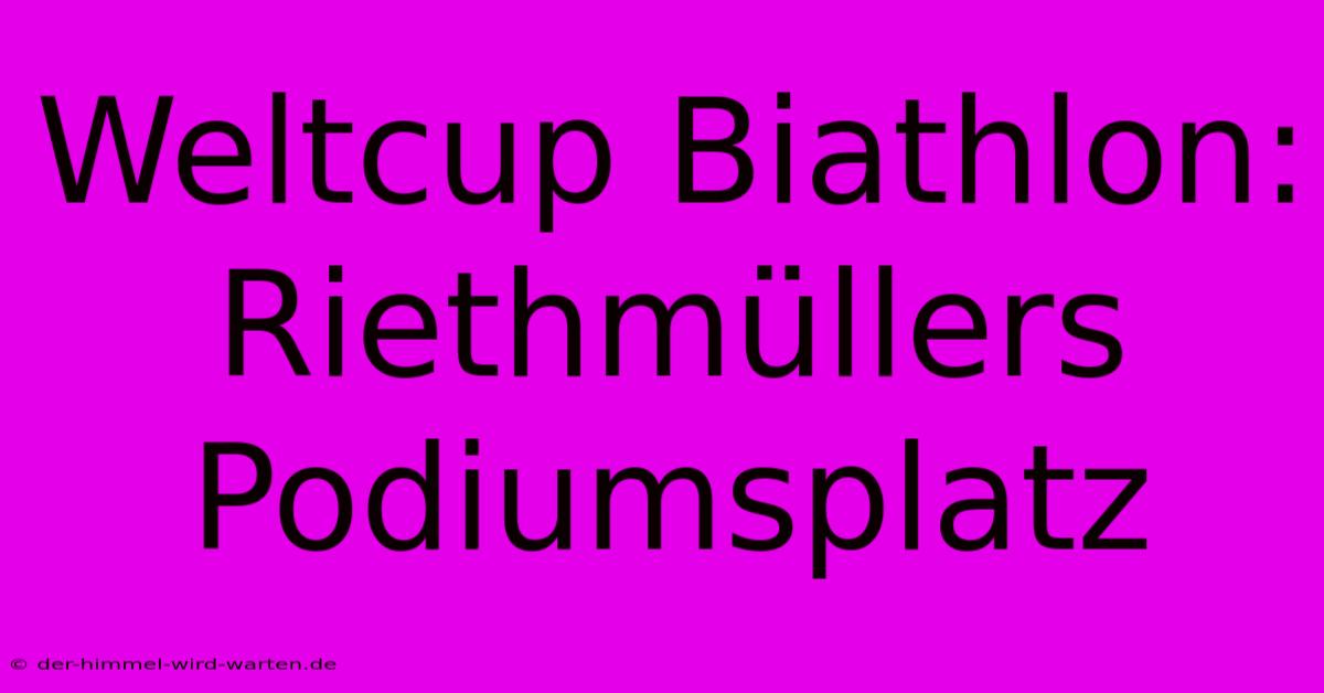 Weltcup Biathlon: Riethmüllers Podiumsplatz