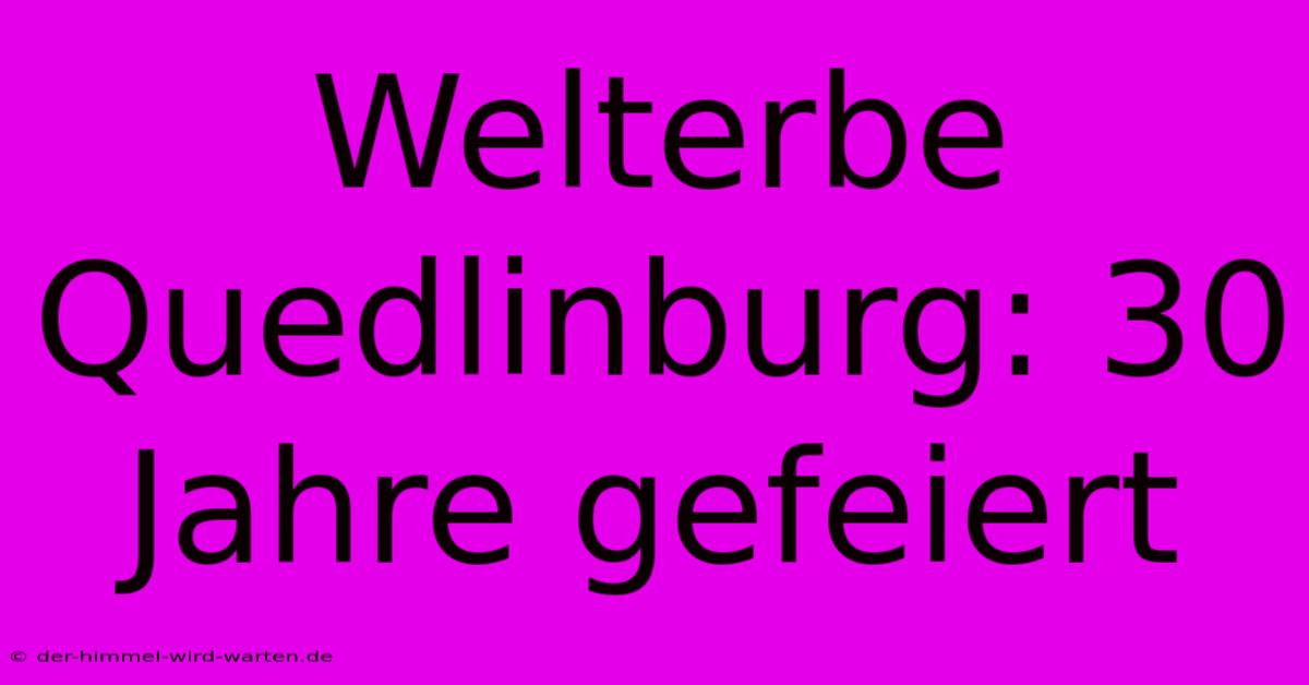 Welterbe Quedlinburg: 30 Jahre Gefeiert