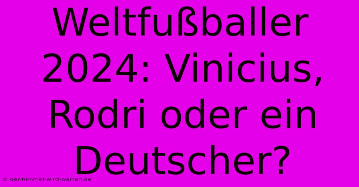 Weltfußballer 2024: Vinicius, Rodri Oder Ein Deutscher?