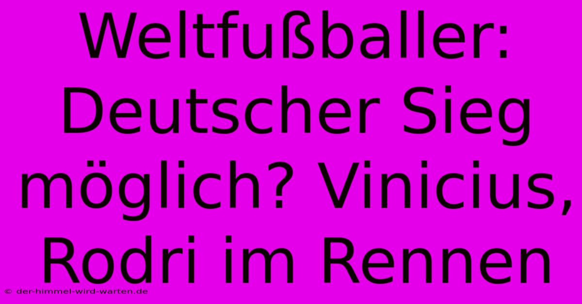 Weltfußballer: Deutscher Sieg Möglich? Vinicius, Rodri Im Rennen