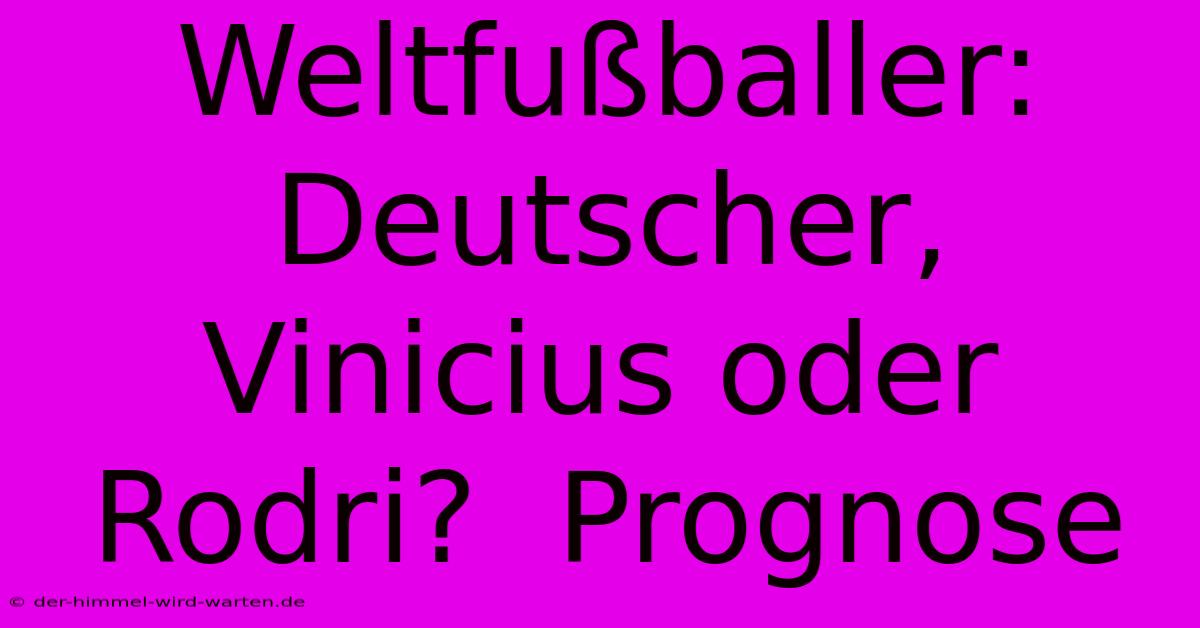 Weltfußballer:  Deutscher, Vinicius Oder Rodri?  Prognose