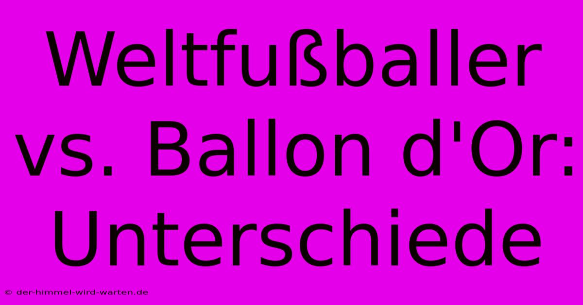 Weltfußballer Vs. Ballon D'Or: Unterschiede