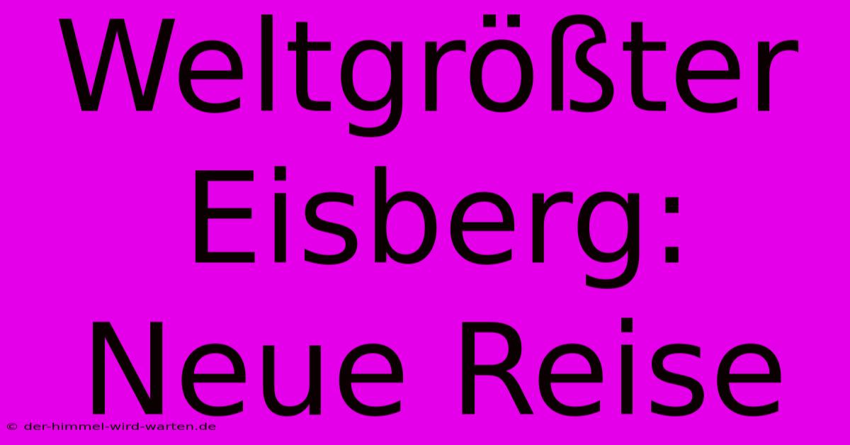 Weltgrößter Eisberg: Neue Reise