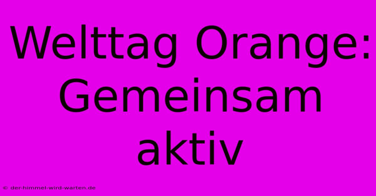 Welttag Orange: Gemeinsam Aktiv