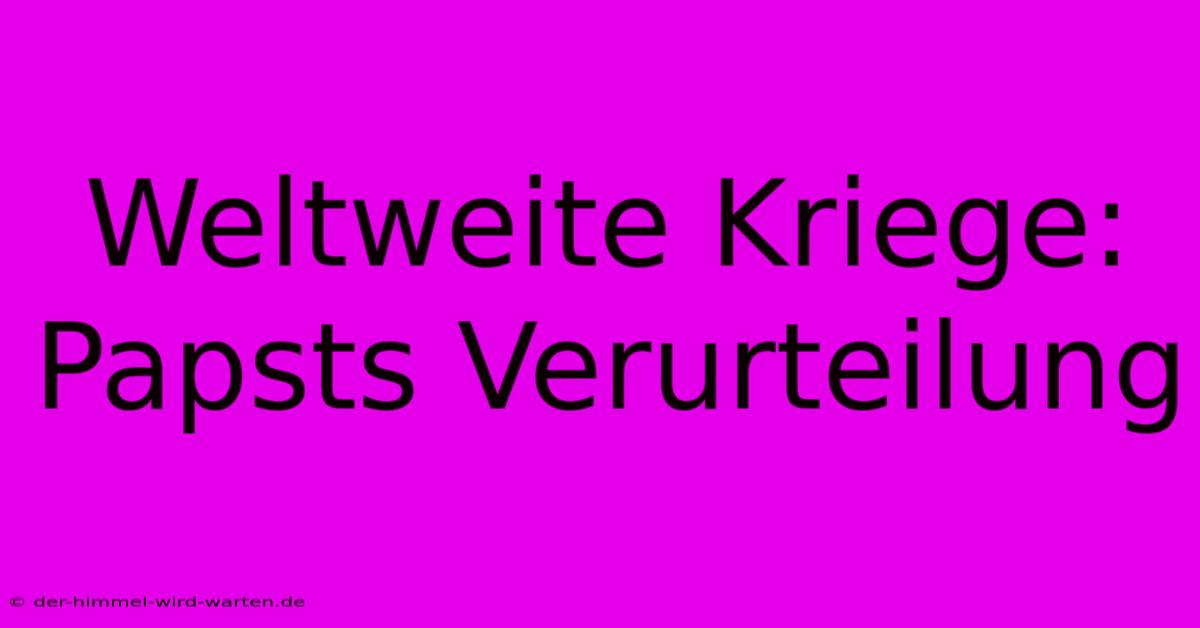 Weltweite Kriege: Papsts Verurteilung