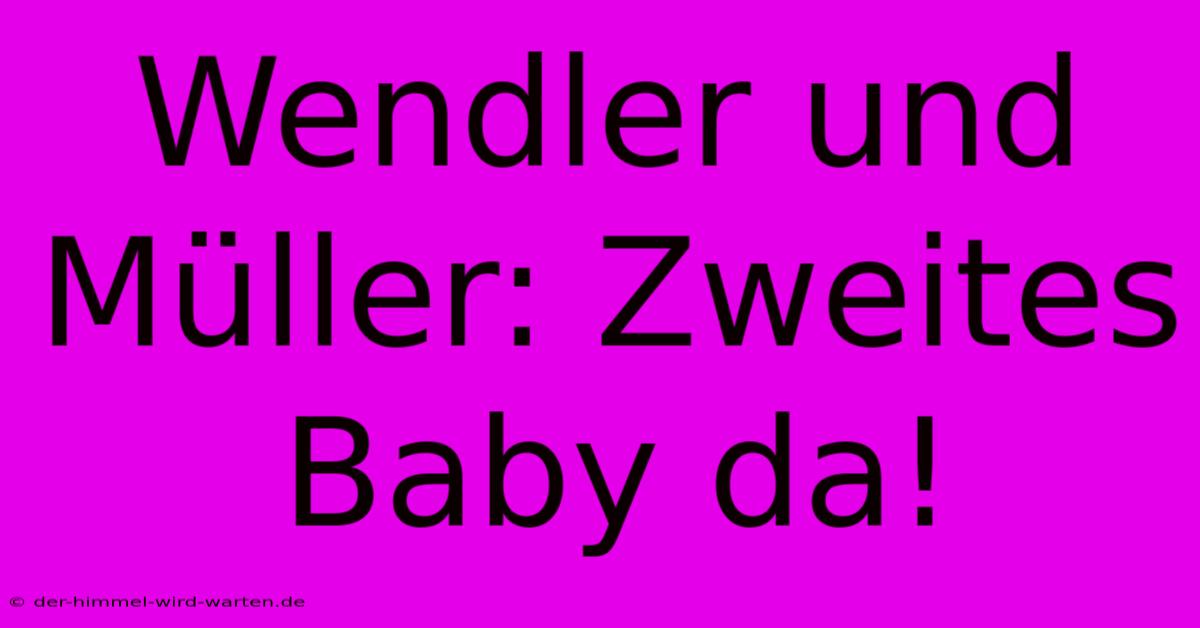 Wendler Und Müller: Zweites Baby Da!