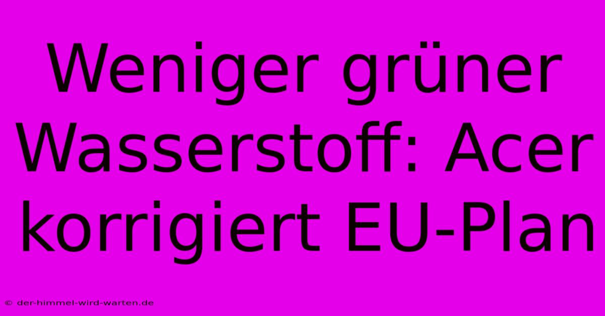 Weniger Grüner Wasserstoff: Acer Korrigiert EU-Plan