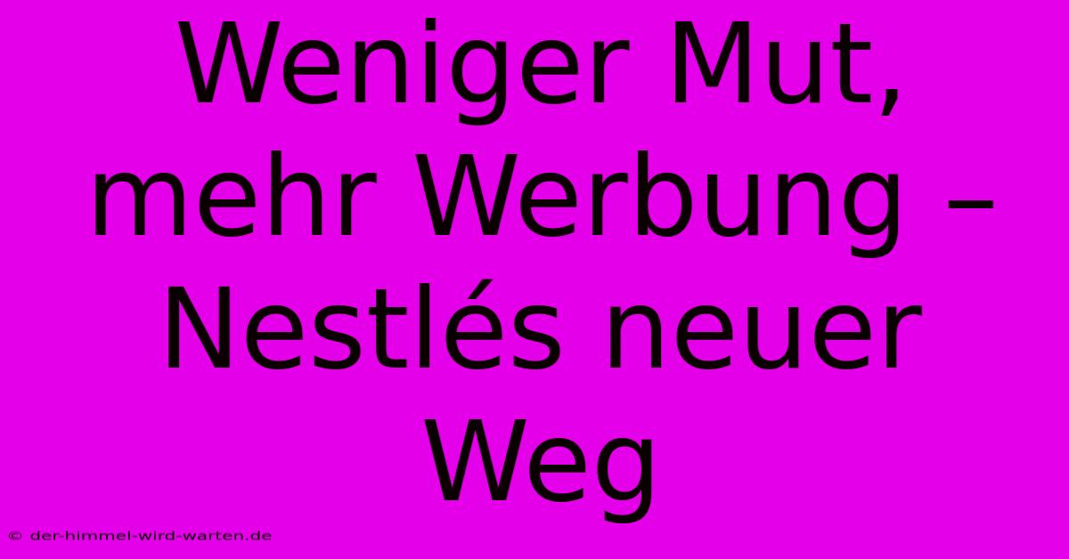 Weniger Mut, Mehr Werbung – Nestlés Neuer Weg