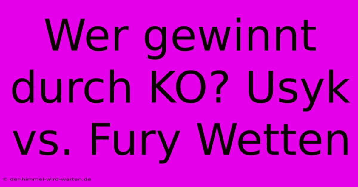 Wer Gewinnt Durch KO? Usyk Vs. Fury Wetten