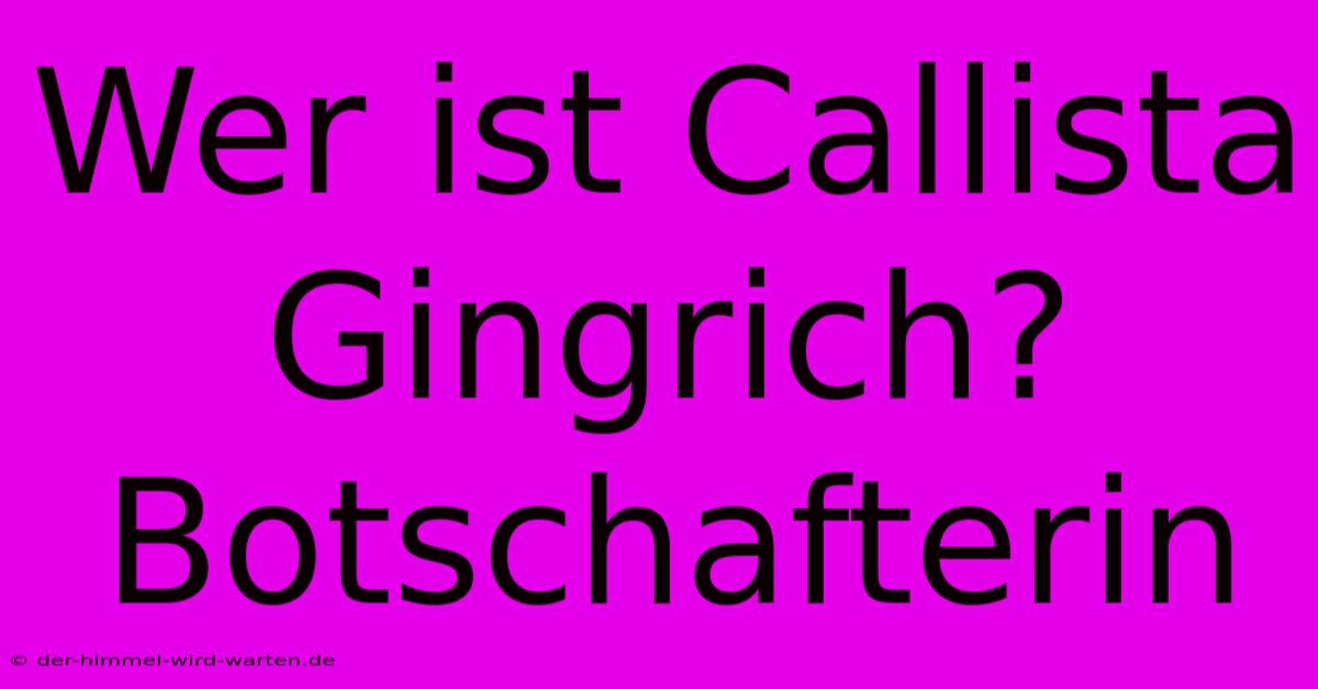 Wer Ist Callista Gingrich? Botschafterin