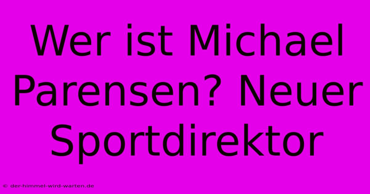 Wer Ist Michael Parensen? Neuer Sportdirektor