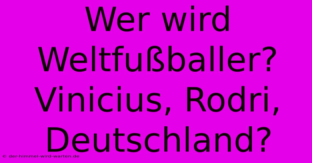 Wer Wird Weltfußballer? Vinicius, Rodri, Deutschland?