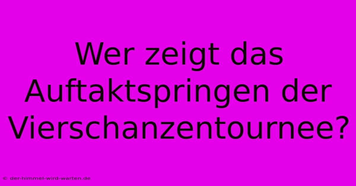 Wer Zeigt Das Auftaktspringen Der Vierschanzentournee?