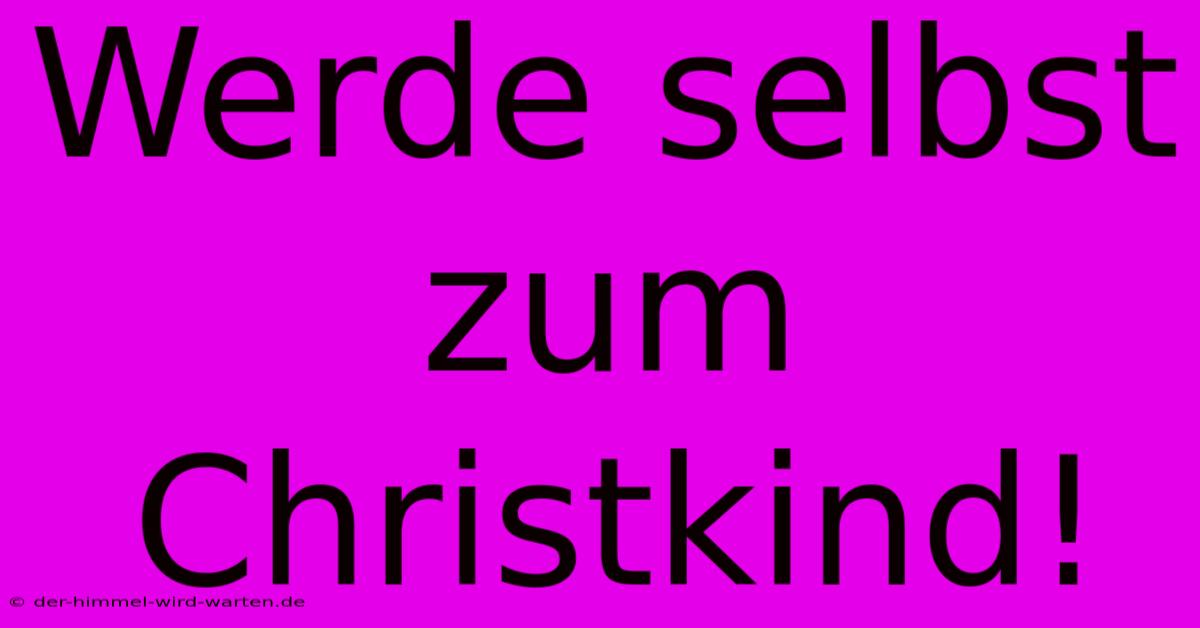 Werde Selbst Zum Christkind!