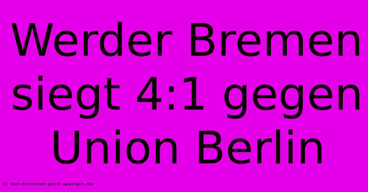 Werder Bremen Siegt 4:1 Gegen Union Berlin