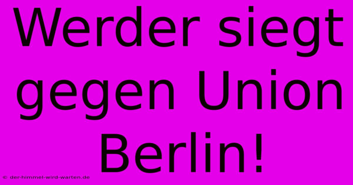 Werder Siegt Gegen Union Berlin!