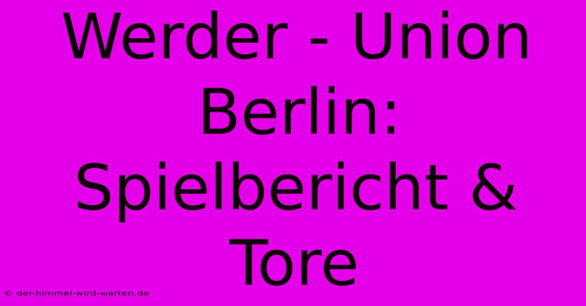 Werder - Union Berlin: Spielbericht & Tore